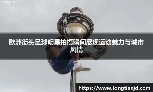 欧洲街头足球明星拍摄瞬间展现运动魅力与城市风情