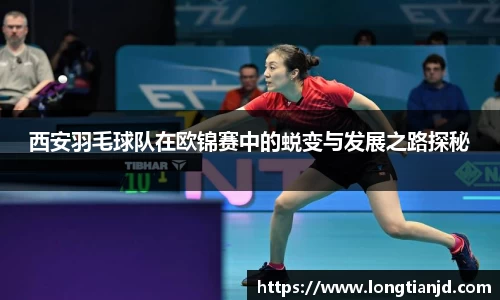 西安羽毛球队在欧锦赛中的蜕变与发展之路探秘