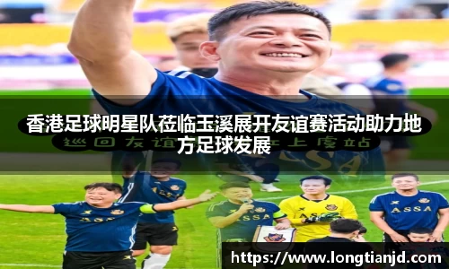 香港足球明星队莅临玉溪展开友谊赛活动助力地方足球发展